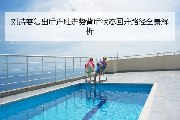 刘诗雯复出后连胜走势背后状态回升路径全景解析