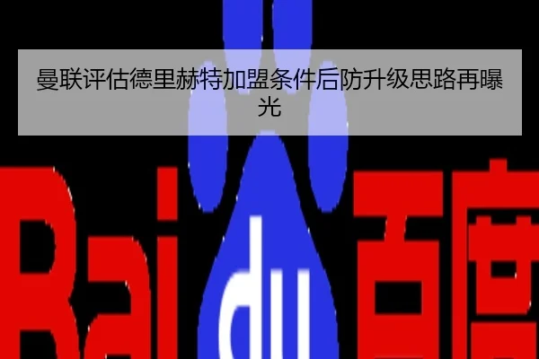 曼联评估德里赫特加盟条件后防升级思路再曝光