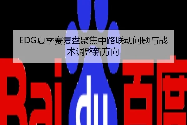 EDG夏季赛复盘聚焦中路联动问题与战术调整新方向
