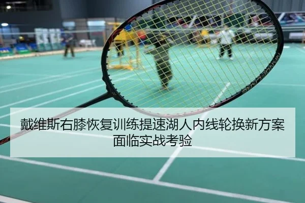 戴维斯右膝恢复训练提速湖人内线轮换新方案面临实战考验